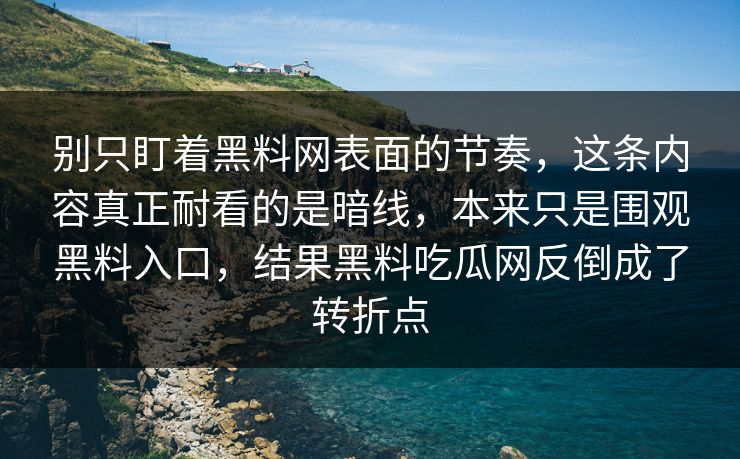 别只盯着黑料网表面的节奏，这条内容真正耐看的是暗线，本来只是围观黑料入口，结果黑料吃瓜网反倒成了转折点