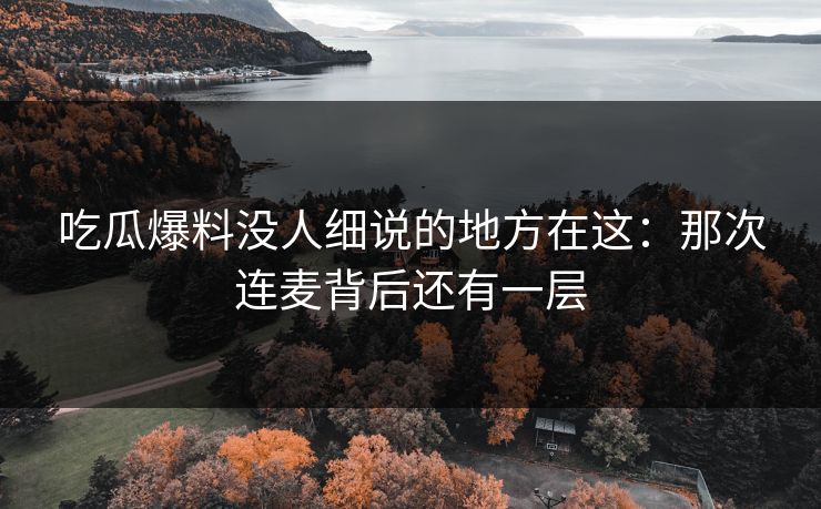 吃瓜爆料没人细说的地方在这:那次连麦背后还有一层 吃瓜爆料没人细说的地方在这:那次连麦背后还有一层